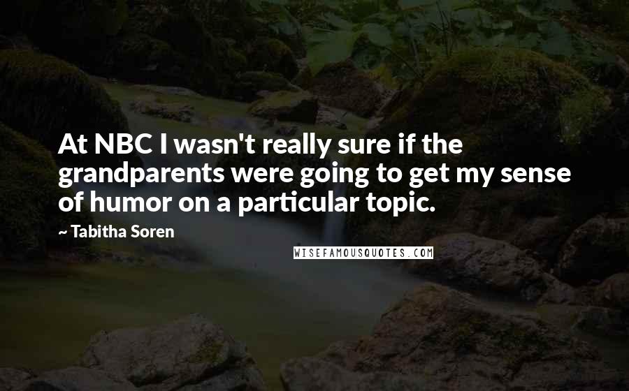Tabitha Soren Quotes: At NBC I wasn't really sure if the grandparents were going to get my sense of humor on a particular topic.