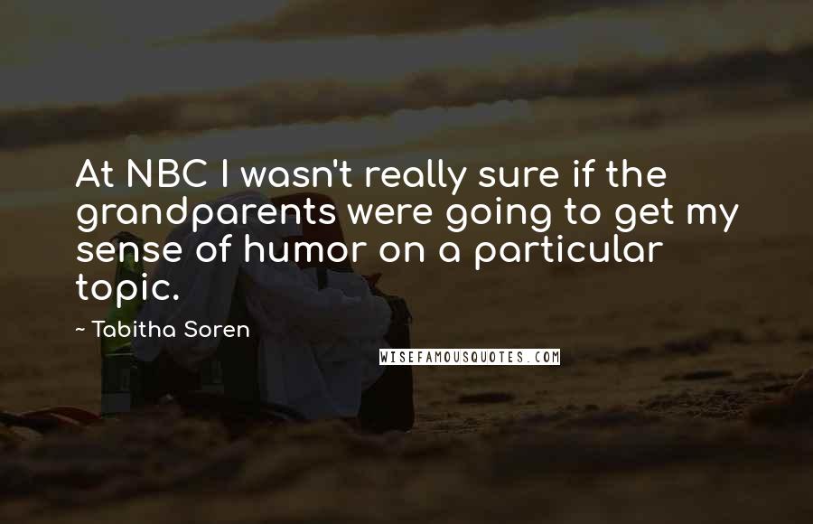 Tabitha Soren Quotes: At NBC I wasn't really sure if the grandparents were going to get my sense of humor on a particular topic.