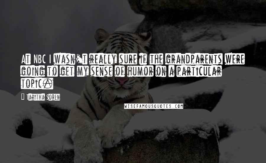 Tabitha Soren Quotes: At NBC I wasn't really sure if the grandparents were going to get my sense of humor on a particular topic.