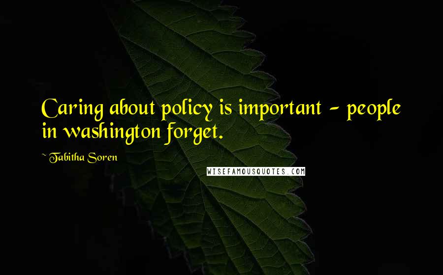 Tabitha Soren Quotes: Caring about policy is important - people in washington forget.