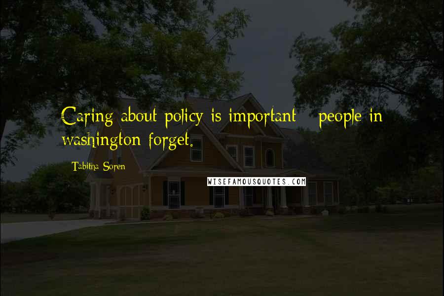 Tabitha Soren Quotes: Caring about policy is important - people in washington forget.