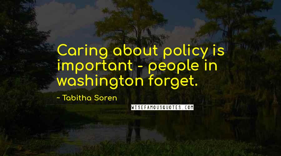 Tabitha Soren Quotes: Caring about policy is important - people in washington forget.