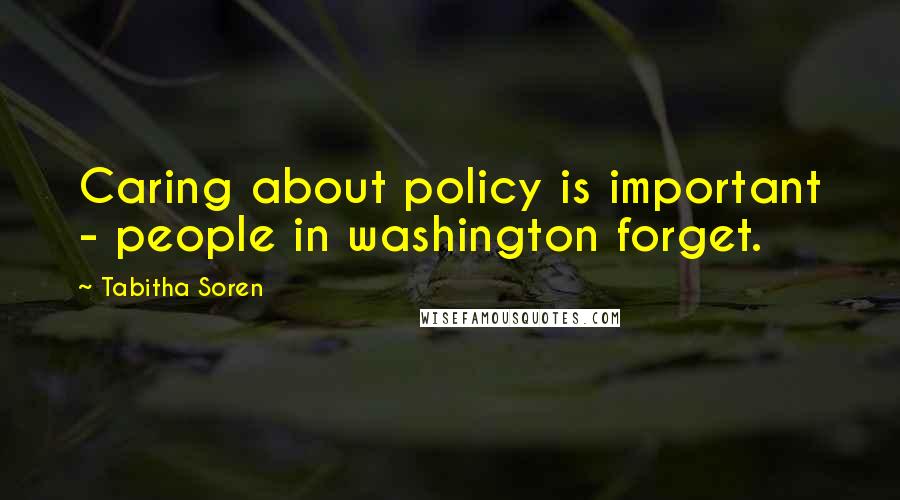 Tabitha Soren Quotes: Caring about policy is important - people in washington forget.