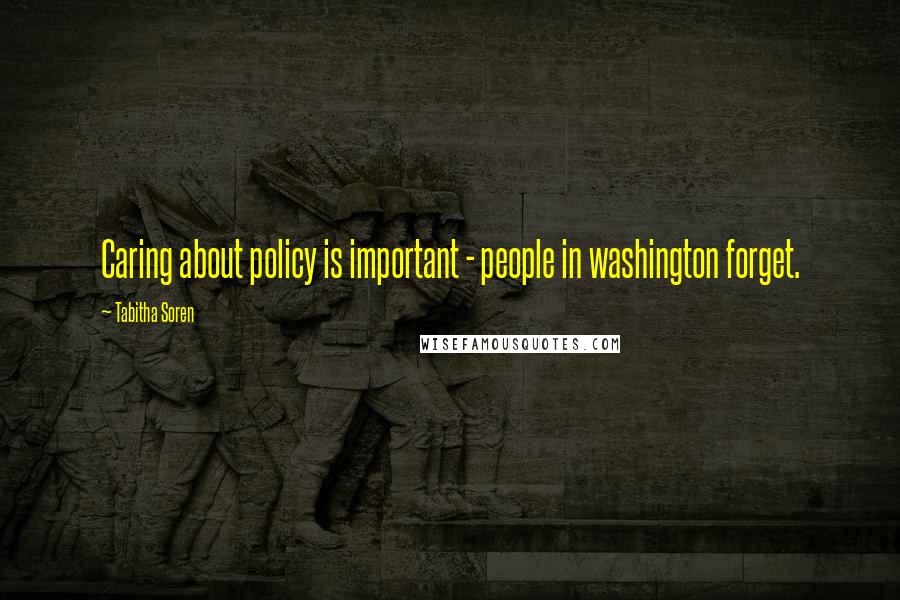 Tabitha Soren Quotes: Caring about policy is important - people in washington forget.