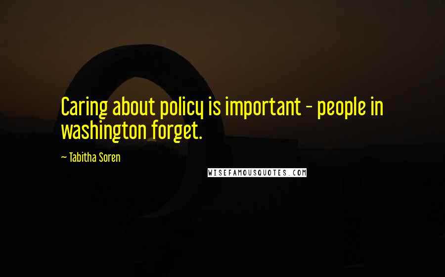 Tabitha Soren Quotes: Caring about policy is important - people in washington forget.