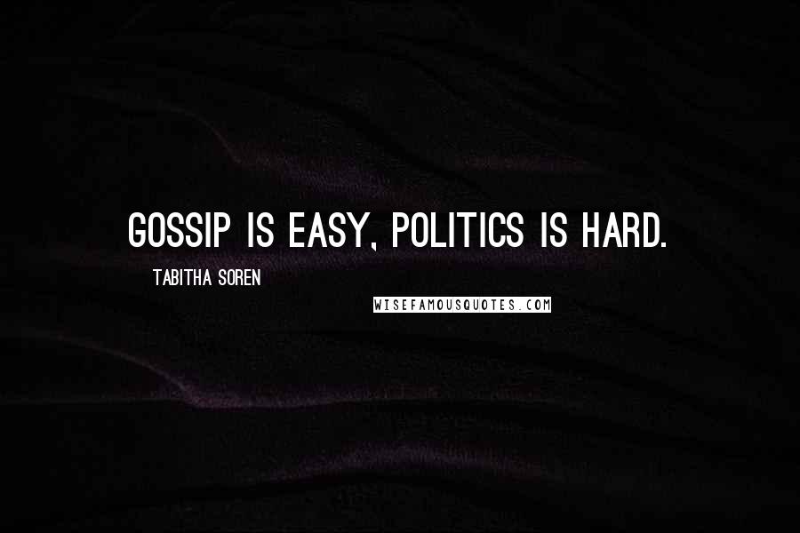 Tabitha Soren Quotes: Gossip is easy, politics is hard.