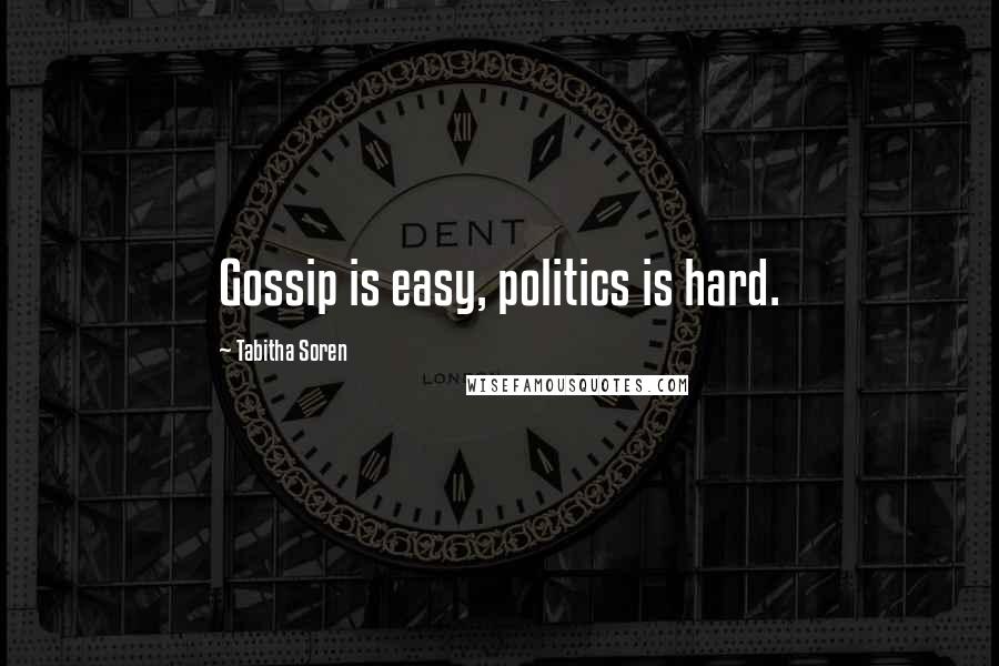 Tabitha Soren Quotes: Gossip is easy, politics is hard.