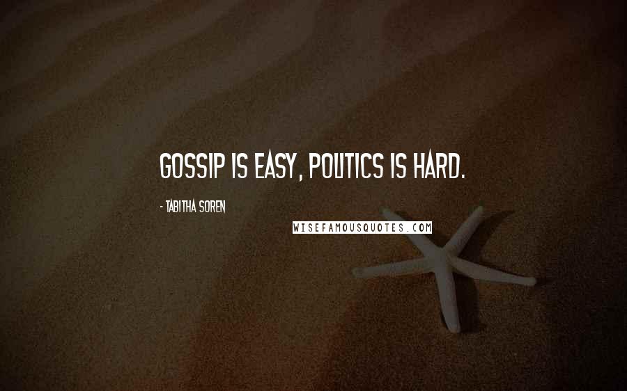 Tabitha Soren Quotes: Gossip is easy, politics is hard.
