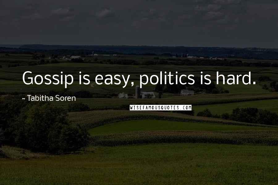 Tabitha Soren Quotes: Gossip is easy, politics is hard.
