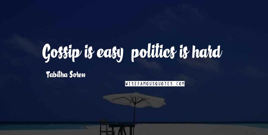 Tabitha Soren Quotes: Gossip is easy, politics is hard.