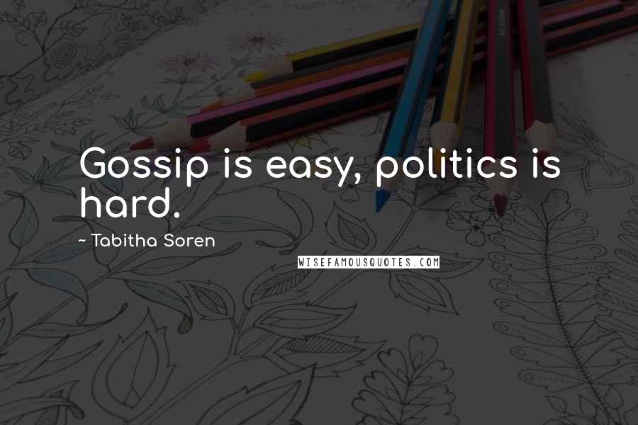 Tabitha Soren Quotes: Gossip is easy, politics is hard.