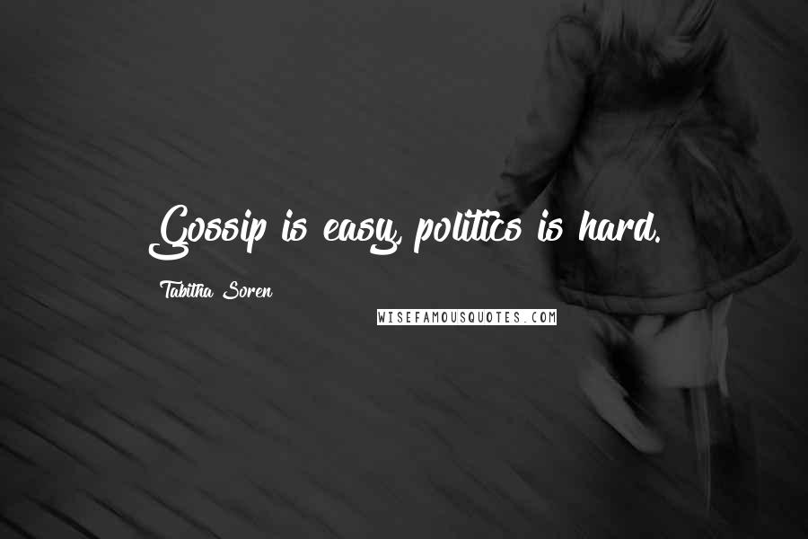 Tabitha Soren Quotes: Gossip is easy, politics is hard.