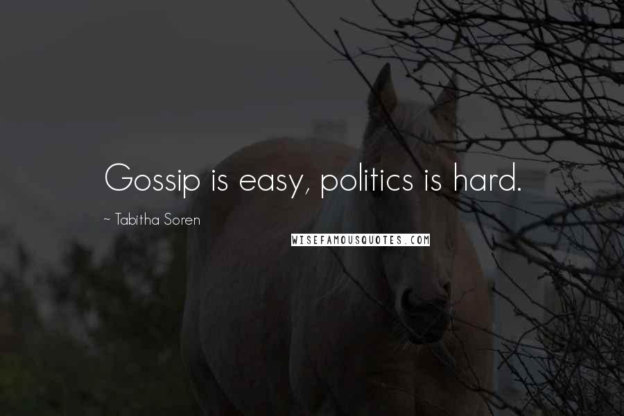 Tabitha Soren Quotes: Gossip is easy, politics is hard.