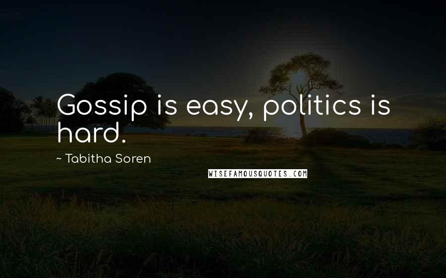 Tabitha Soren Quotes: Gossip is easy, politics is hard.