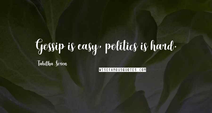 Tabitha Soren Quotes: Gossip is easy, politics is hard.