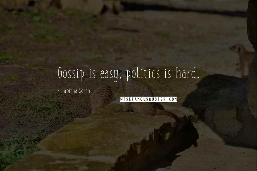 Tabitha Soren Quotes: Gossip is easy, politics is hard.