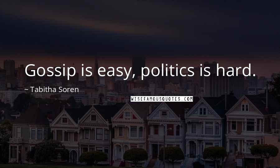 Tabitha Soren Quotes: Gossip is easy, politics is hard.
