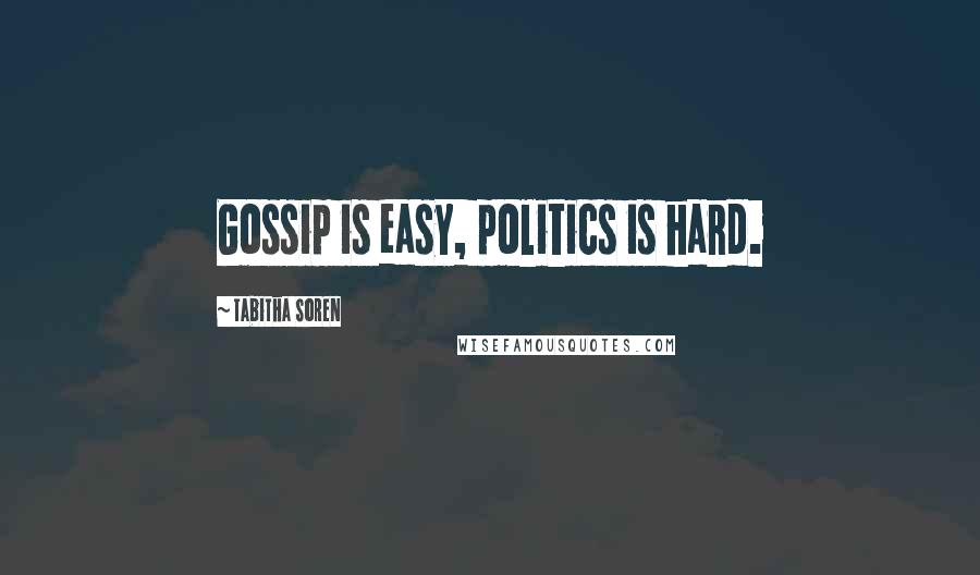 Tabitha Soren Quotes: Gossip is easy, politics is hard.