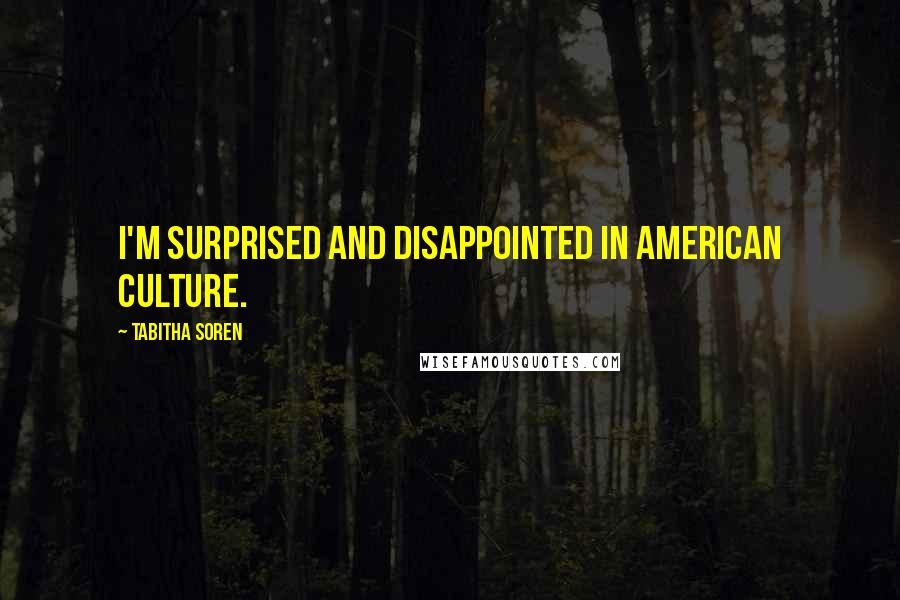 Tabitha Soren Quotes: I'm surprised and disappointed in American culture.