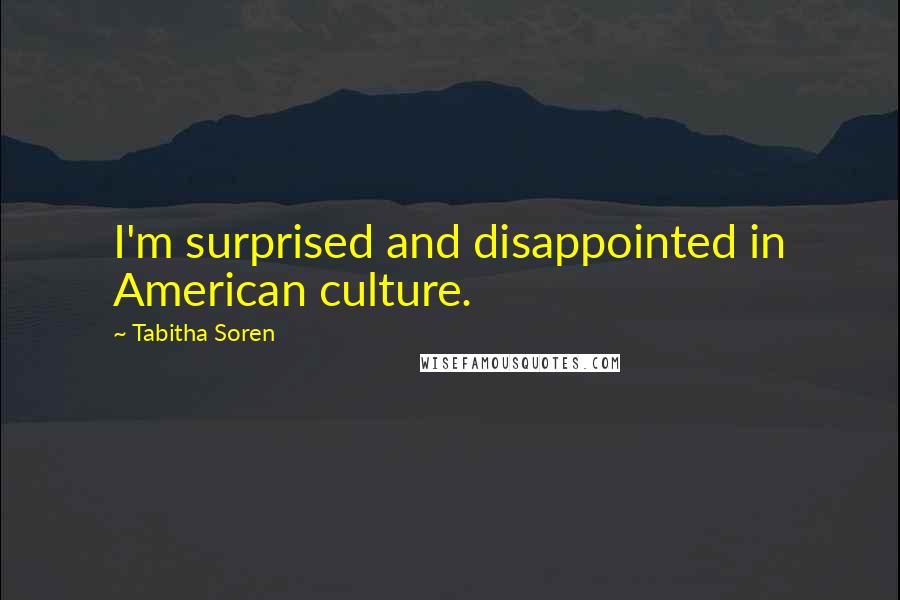 Tabitha Soren Quotes: I'm surprised and disappointed in American culture.