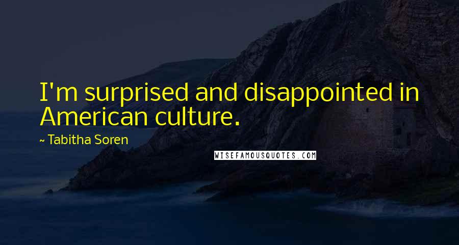 Tabitha Soren Quotes: I'm surprised and disappointed in American culture.