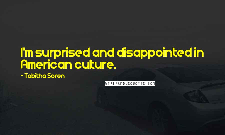 Tabitha Soren Quotes: I'm surprised and disappointed in American culture.