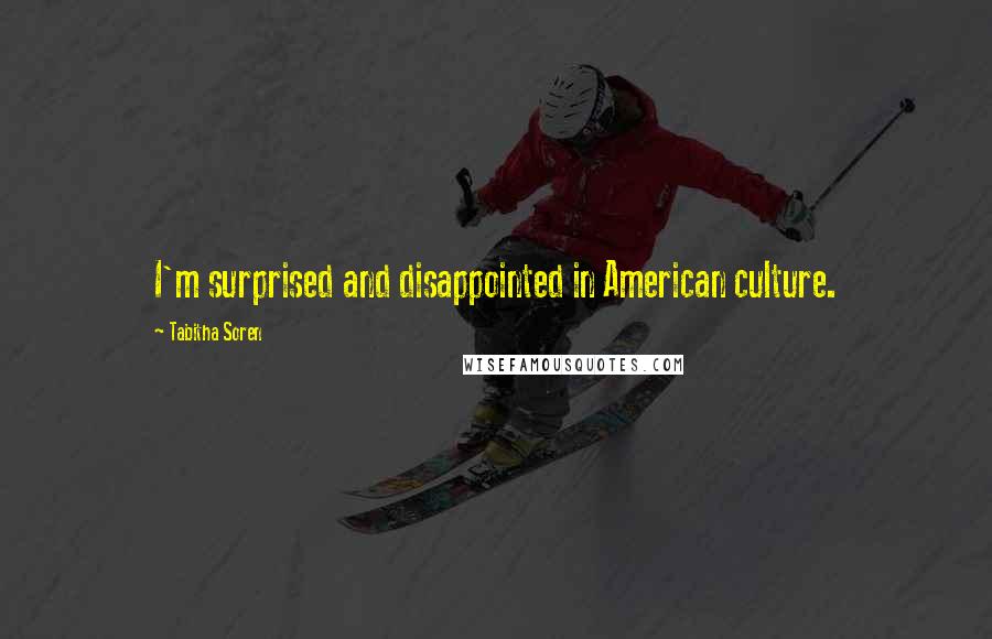 Tabitha Soren Quotes: I'm surprised and disappointed in American culture.