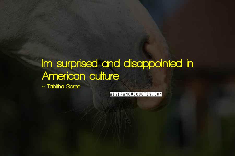 Tabitha Soren Quotes: I'm surprised and disappointed in American culture.