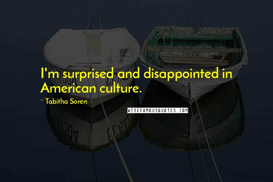 Tabitha Soren Quotes: I'm surprised and disappointed in American culture.