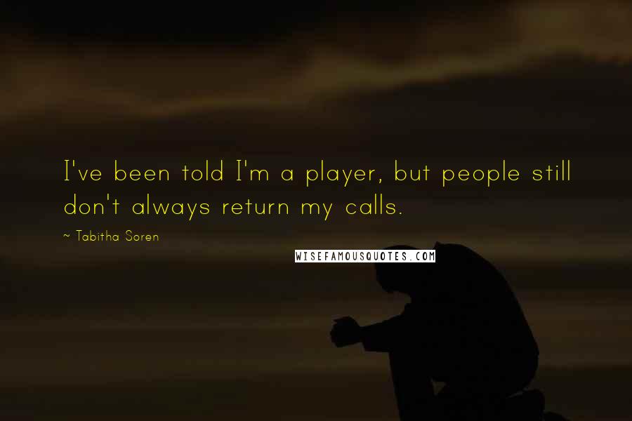 Tabitha Soren Quotes: I've been told I'm a player, but people still don't always return my calls.