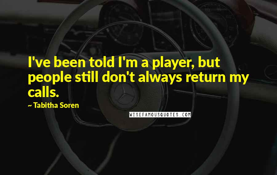Tabitha Soren Quotes: I've been told I'm a player, but people still don't always return my calls.