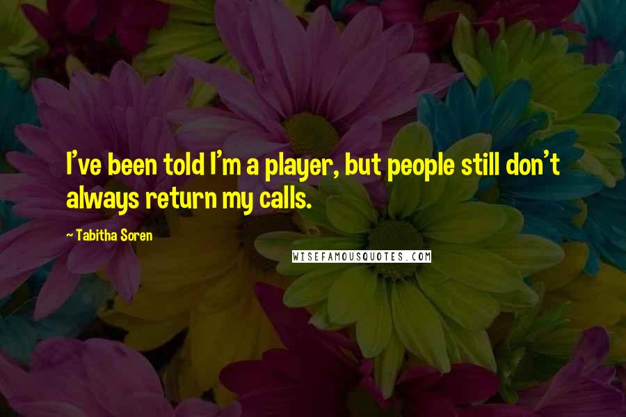 Tabitha Soren Quotes: I've been told I'm a player, but people still don't always return my calls.