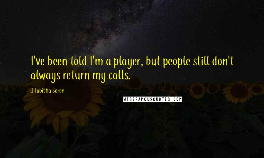 Tabitha Soren Quotes: I've been told I'm a player, but people still don't always return my calls.