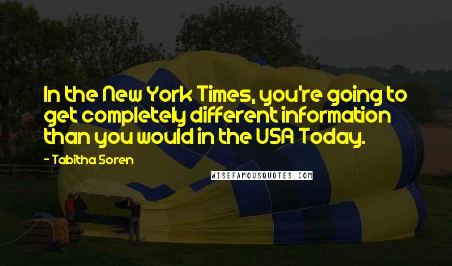 Tabitha Soren Quotes: In the New York Times, you're going to get completely different information than you would in the USA Today.