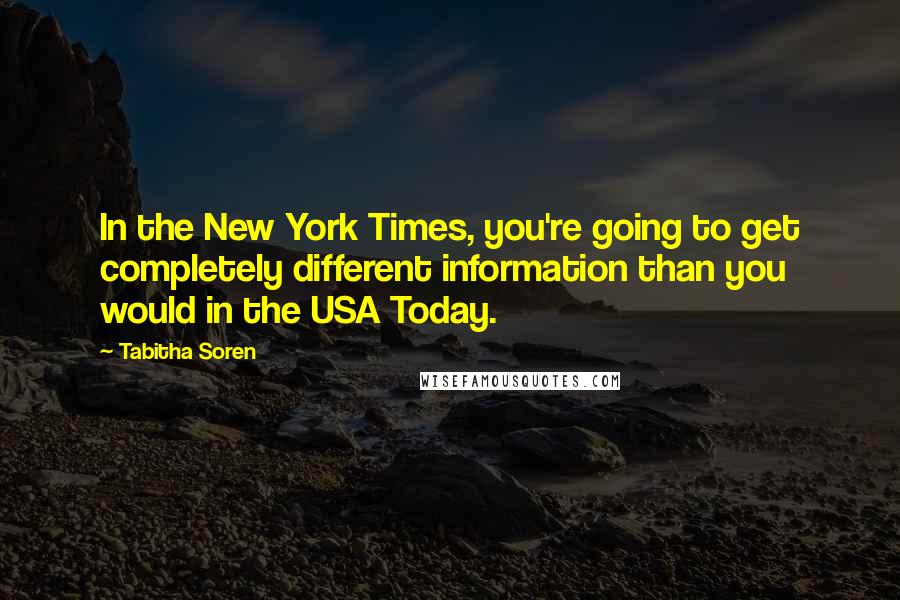Tabitha Soren Quotes: In the New York Times, you're going to get completely different information than you would in the USA Today.