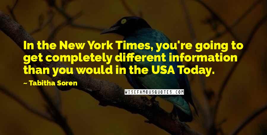 Tabitha Soren Quotes: In the New York Times, you're going to get completely different information than you would in the USA Today.