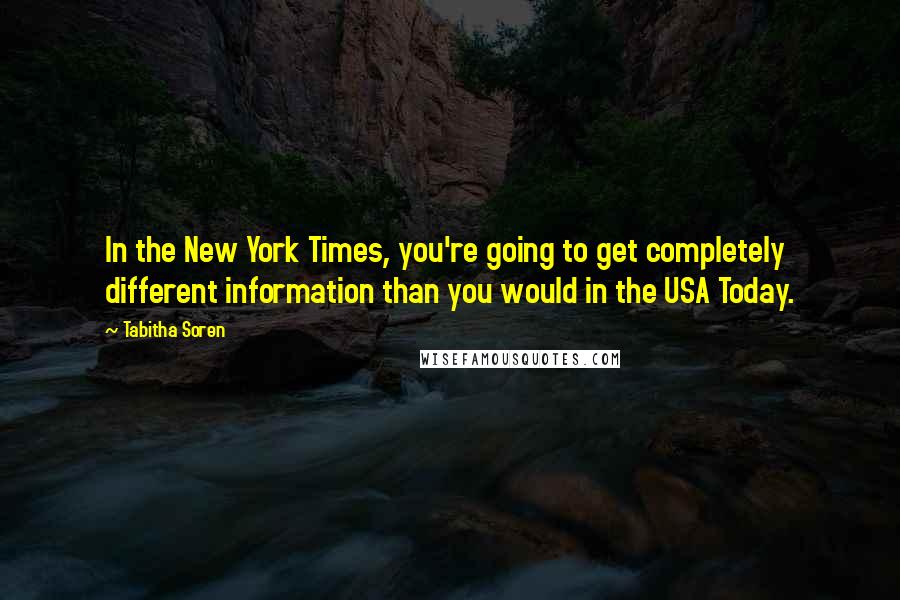 Tabitha Soren Quotes: In the New York Times, you're going to get completely different information than you would in the USA Today.