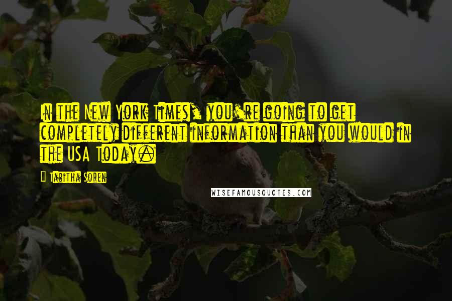 Tabitha Soren Quotes: In the New York Times, you're going to get completely different information than you would in the USA Today.