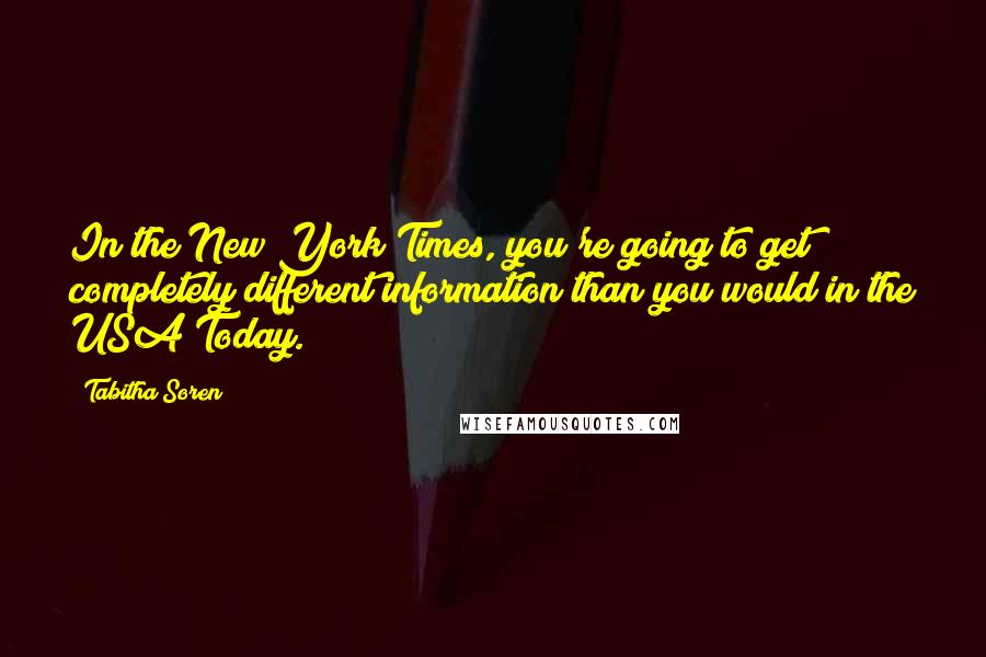 Tabitha Soren Quotes: In the New York Times, you're going to get completely different information than you would in the USA Today.