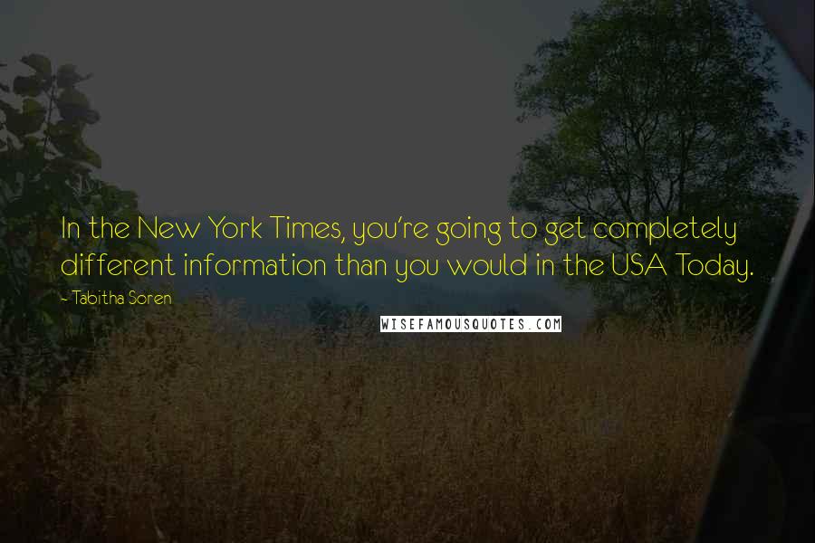 Tabitha Soren Quotes: In the New York Times, you're going to get completely different information than you would in the USA Today.