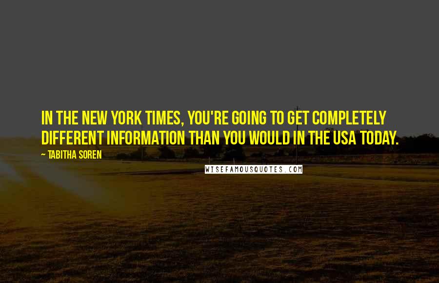 Tabitha Soren Quotes: In the New York Times, you're going to get completely different information than you would in the USA Today.