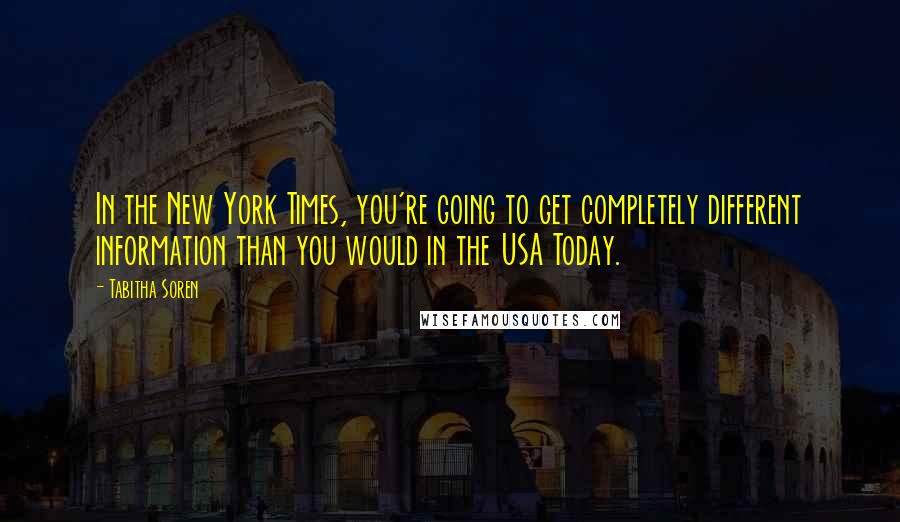 Tabitha Soren Quotes: In the New York Times, you're going to get completely different information than you would in the USA Today.