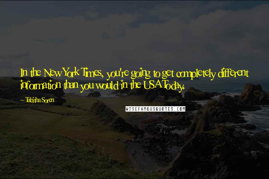Tabitha Soren Quotes: In the New York Times, you're going to get completely different information than you would in the USA Today.