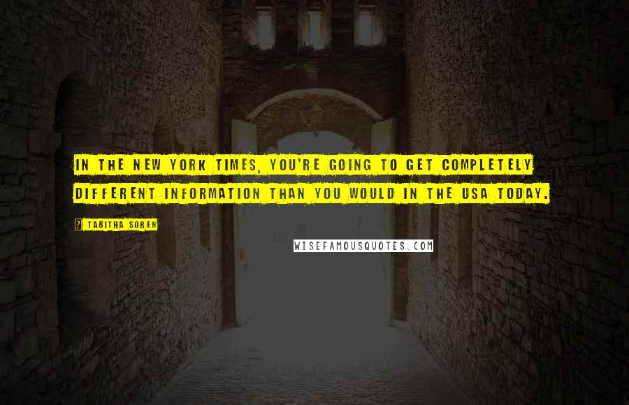 Tabitha Soren Quotes: In the New York Times, you're going to get completely different information than you would in the USA Today.