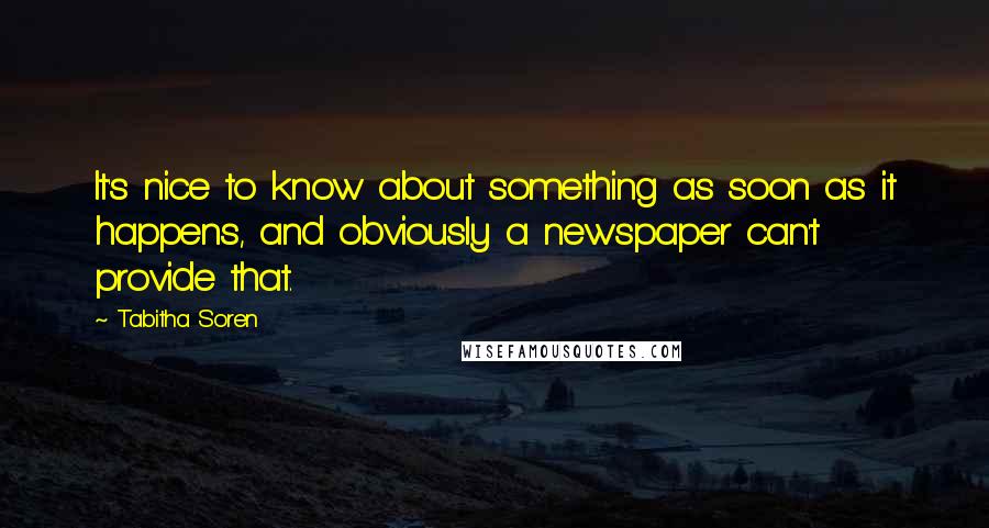 Tabitha Soren Quotes: It's nice to know about something as soon as it happens, and obviously a newspaper can't provide that.
