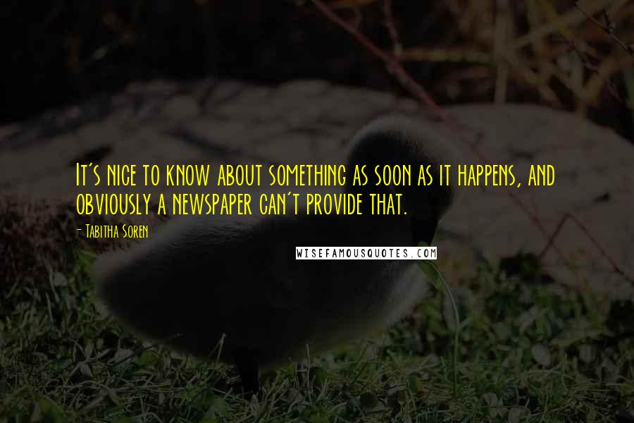 Tabitha Soren Quotes: It's nice to know about something as soon as it happens, and obviously a newspaper can't provide that.