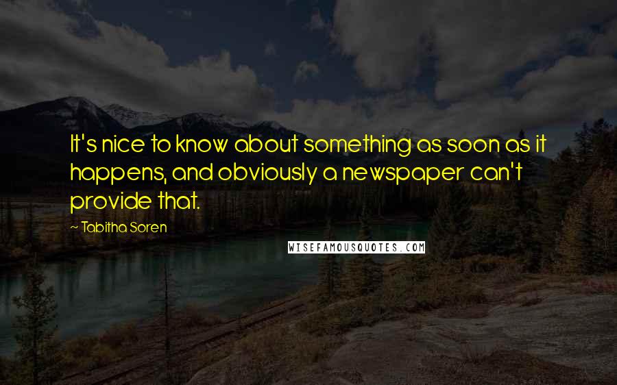 Tabitha Soren Quotes: It's nice to know about something as soon as it happens, and obviously a newspaper can't provide that.