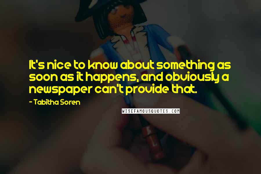 Tabitha Soren Quotes: It's nice to know about something as soon as it happens, and obviously a newspaper can't provide that.