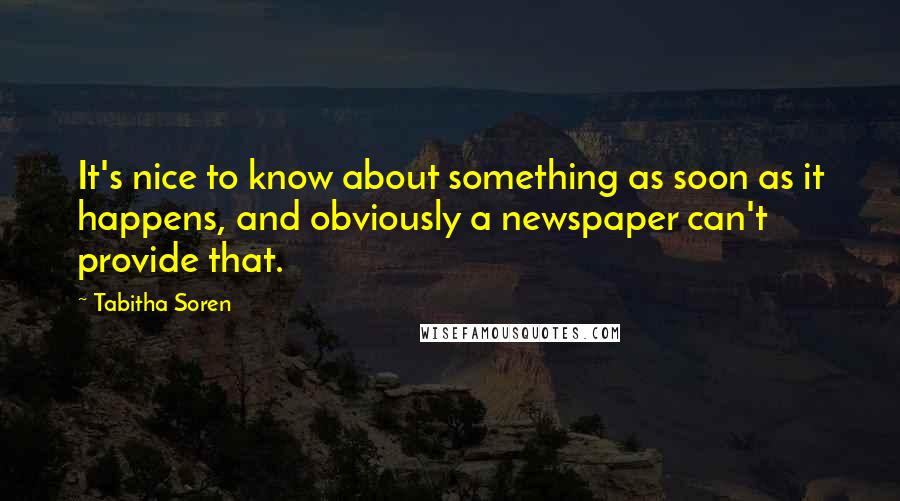 Tabitha Soren Quotes: It's nice to know about something as soon as it happens, and obviously a newspaper can't provide that.