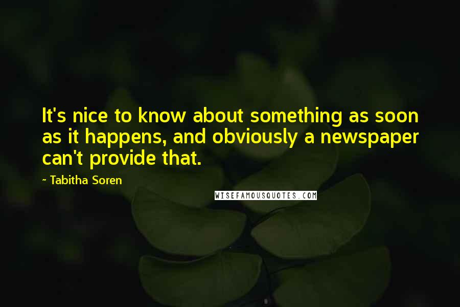 Tabitha Soren Quotes: It's nice to know about something as soon as it happens, and obviously a newspaper can't provide that.